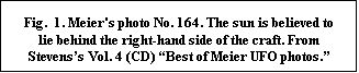 Text Box: Fig.  1. Meier's photo No. 164. The sun is believed to lie behind the right-hand side of the craft. From Stevens�s Vol. 4 (CD) �Best of Meier UFO photos.� 